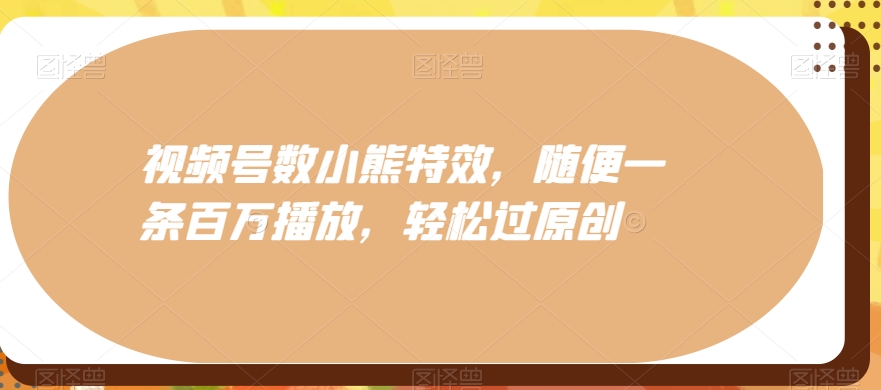 视频号数小熊特效，随便一条百万播放，轻松过原创-乐码云集