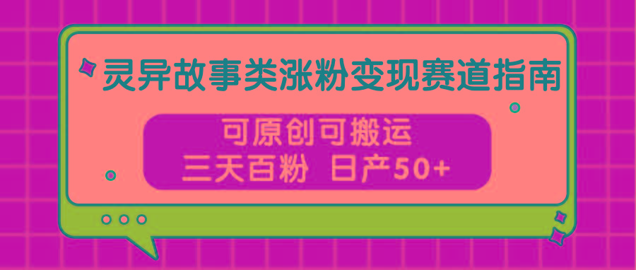 灵异故事类涨粉变现赛道指南,可原创可搬运,三天百粉 日产50+-乐码云集