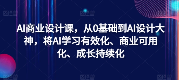 AI商业设计课，从0基础到AI设计大神，将AI学习有效化、商业可用化、成长持续化-乐码云集