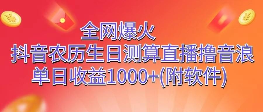 全网爆火，抖音农历生日测算直播撸音浪，单日收益1000+-乐码云集