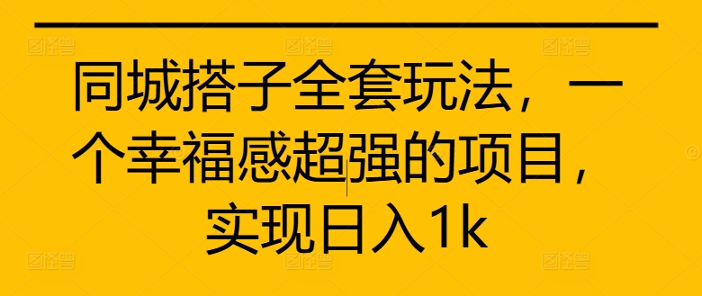 同城搭子全套玩法，一个幸福感超强的项目，实现日入1k【揭秘】-乐码云集