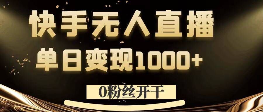 0粉丝开干，快手无人直播，单日变现1k+【揭秘】-乐码云集