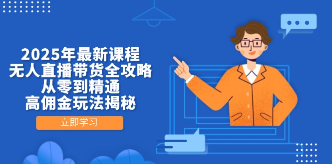 2025年最新课程，无人直播带货全攻略，从零到精通，高佣金玩法揭秘-乐码云集