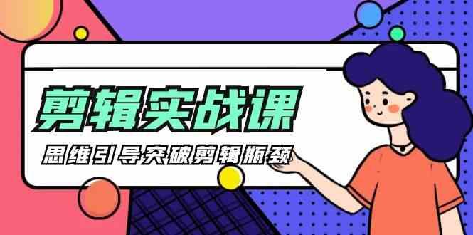 剪辑实操课-思维引导突破剪辑瓶颈(29节视频课)-乐码云集