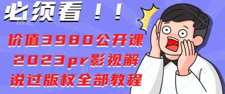 价值3980公开课2023pr影视解说过版权全部教程-乐码云集