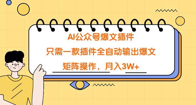 (9248期)AI公众号爆文插件，只需一款插件全自动输出爆文，矩阵操作，月入3W+-乐码云集