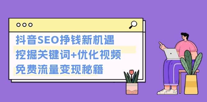 抖音SEO挣钱新机遇：挖掘关键词+优化视频，免费流量变现秘籍-乐码云集