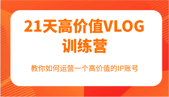 21天高价值VLOG训练营【第一期】，教你如何运营一个高价值的IP账号-乐码云集