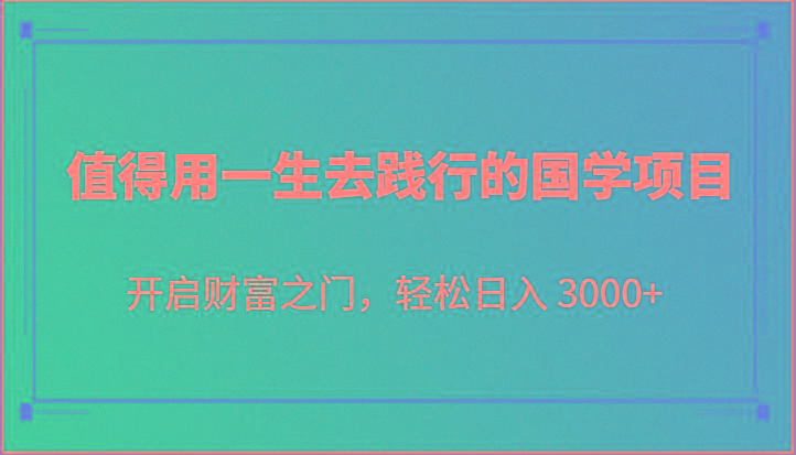 值得用一生去践行的国学项目,开启财富之门,轻松日入 3000+-乐码云集