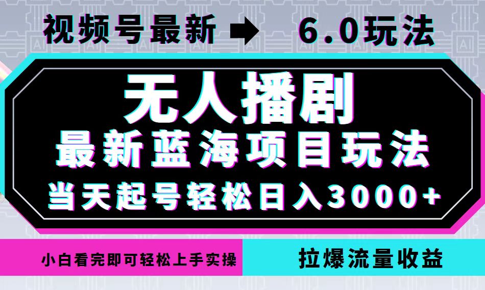 视频号最新6.0玩法，无人播剧，轻松日入3000+，最新蓝海项目，拉爆流量...-乐码云集