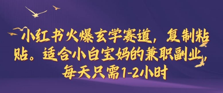 小红书火爆玄学赛道，复制粘贴，适合小白宝妈的兼职副业，每天只需1-2小时【揭秘】-乐码云集