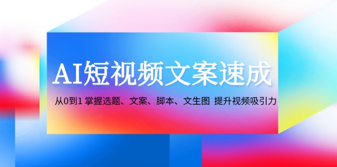 AI短视频文案速成:从0到1 掌握选题、文案、脚本、文生图 提升视频吸引力-乐码云集