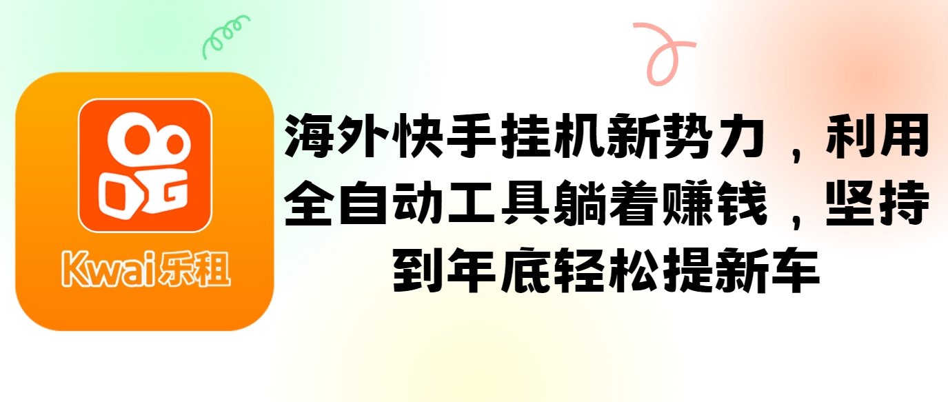 海外快手挂机新势力，利用全自动工具躺着赚钱，坚持到年底轻松提新车-乐码云集