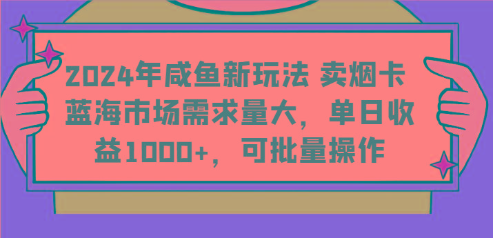2024年咸鱼新玩法 卖烟卡 蓝海市场需求量大,单日收益1000+,可批量操作-乐码云集