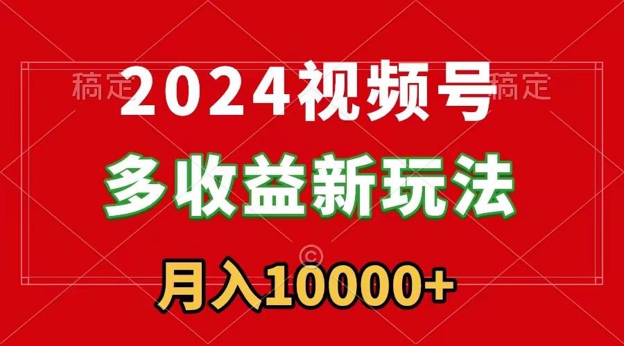 2024视频号多收益新玩法，每天5分钟，月入1w+，新手小白都能简单上手-乐码云集