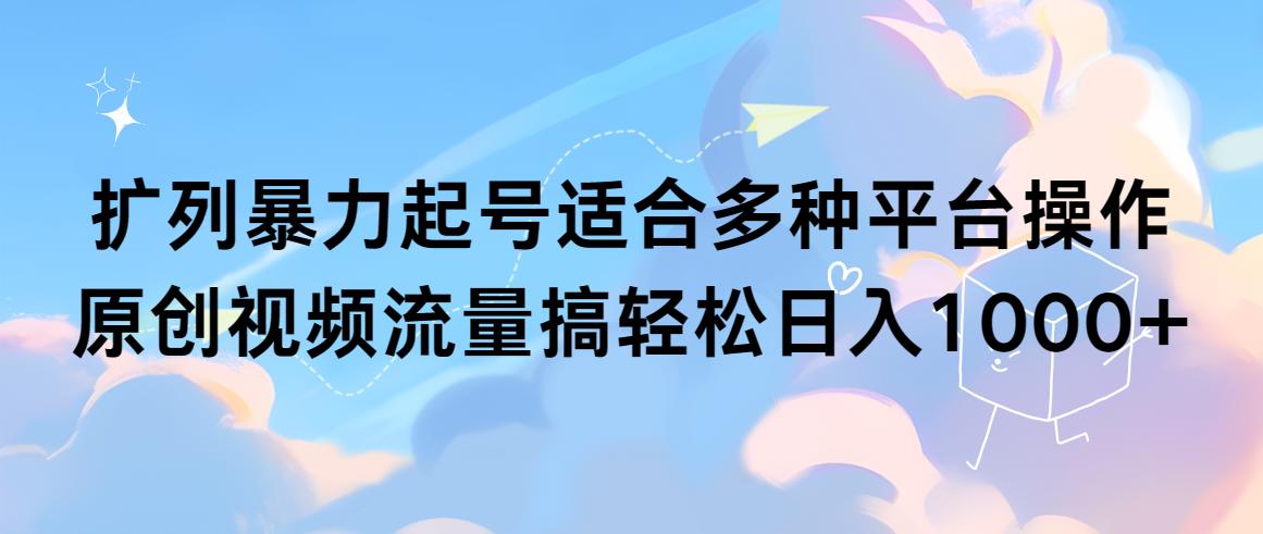 (9251期)扩列暴力起号适合多种平台操作原创视频流量搞轻松日入1000+-乐码云集