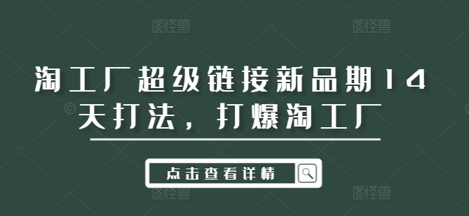 淘工厂超级链接新品期14天打法，打爆淘工厂-乐码云集