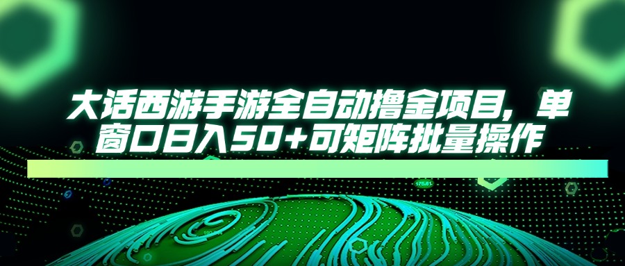 大话西游手游全自动撸金项目，单窗口日入50+可矩阵批量操作-乐码云集
