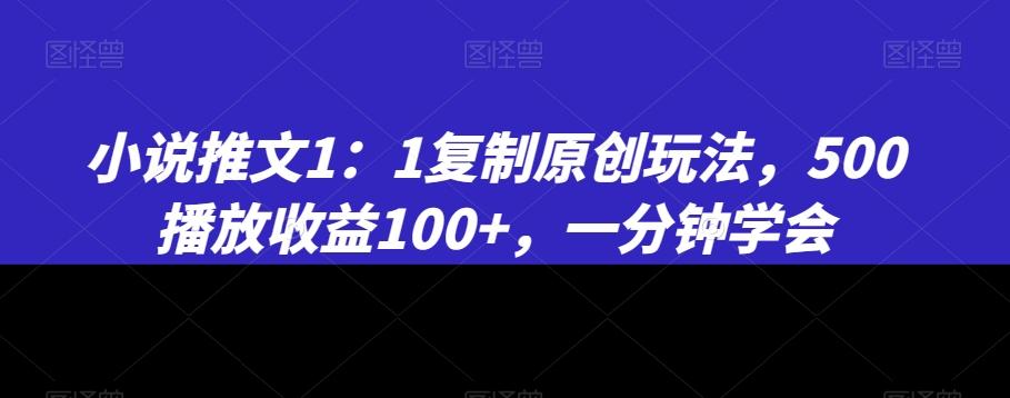 小说推文1：1复制原创玩法，500播放收益100+，一分钟学会【揭秘】-乐码云集