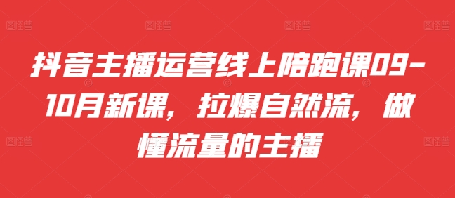 抖音主播运营线上陪跑课09-10月新课，拉爆自然流，做懂流量的主播-乐码云集