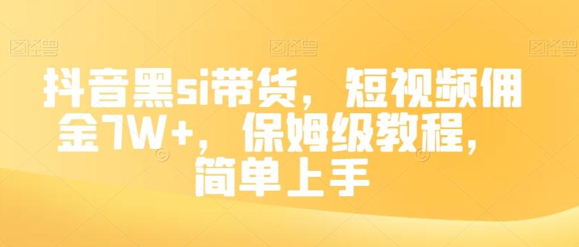 抖音黑si带货，短视频佣金7W+，保姆级教程，简单上手【揭秘】-乐码云集