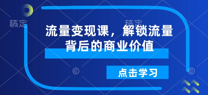 流量变现课，解锁流量背后的商业价值-乐码云集
