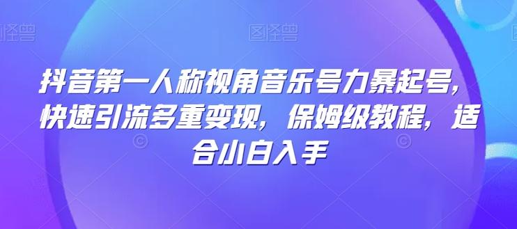 抖音第一人称视角音乐号力暴起号，快速引流多重变现，保姆级教程，适合小白入手-乐码云集