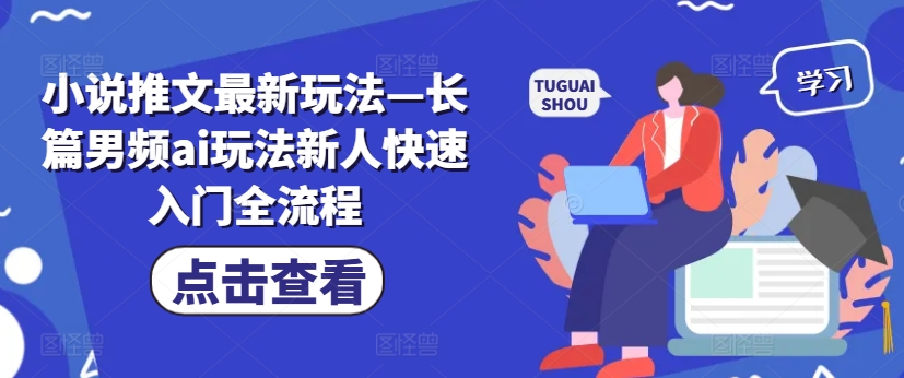 小说推文最新玩法—长篇男频ai玩法新人快速入门全流程-乐码云集