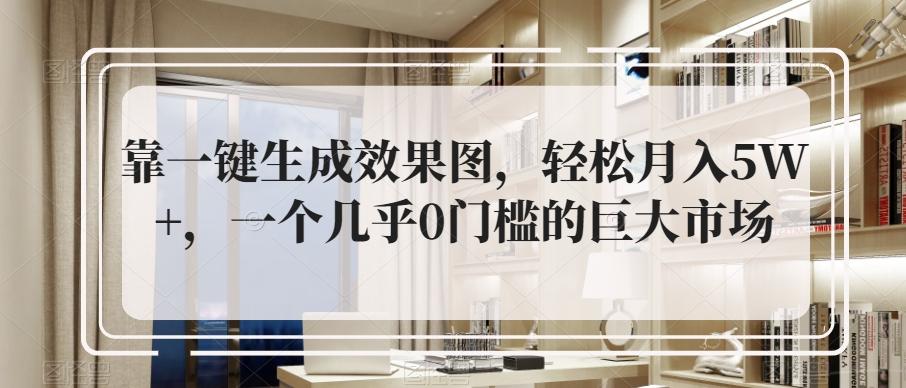 靠一键生成效果图，轻松月入5W+，一个几乎0门槛的巨大市场-乐码云集