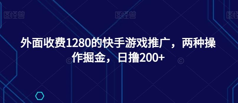 外面收费1280的快手游戏推广，两种操作掘金，日撸200+-乐码云集