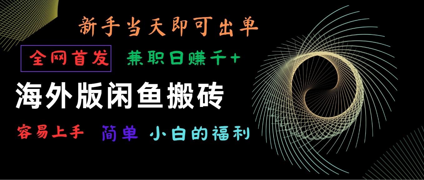 海外版闲鱼搬砖项目，全网首发，容易上手，小白当天即可出单，兼职日赚1000+-乐码云集