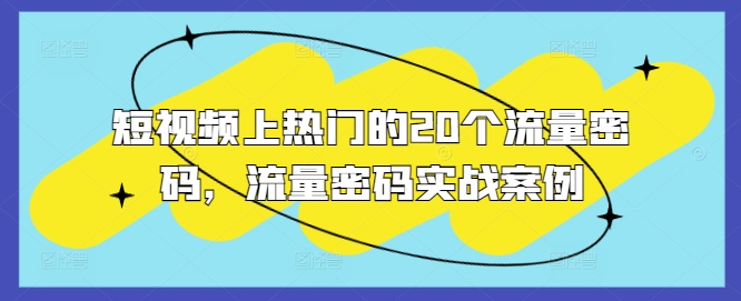 短视频上热门的20个流量密码，流量密码实战案例-乐码云集