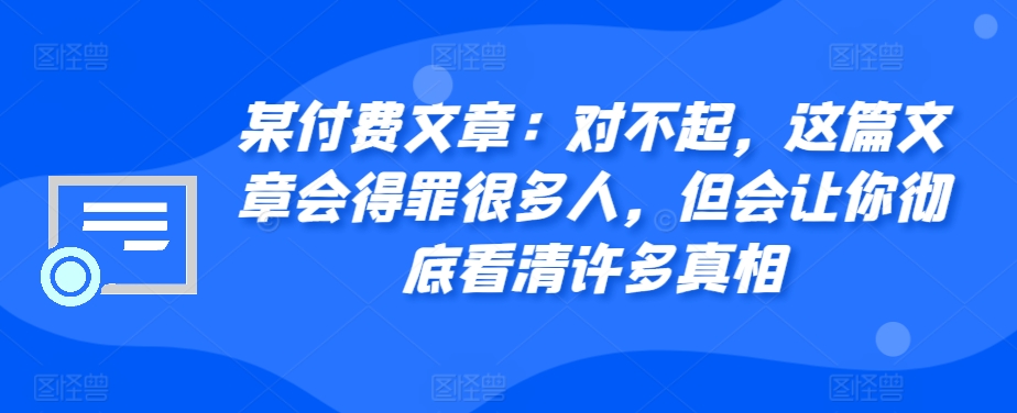 某付费文章：对不起，这篇文章会得罪很多人，但会让你彻底看清许多真相-乐码云集