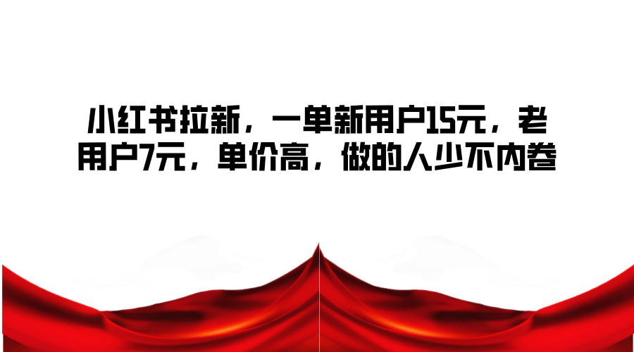小红书拉新，一单新用户15元，老用户7元，单价高，做的人少不内卷-乐码云集
