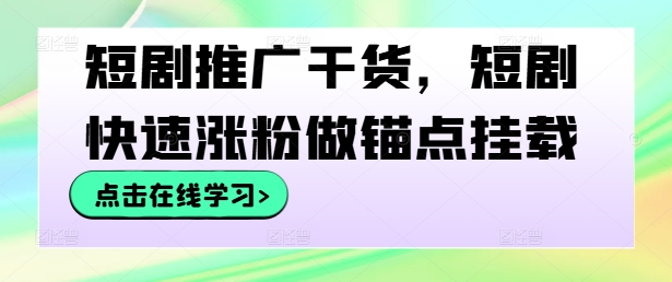 短剧推广干货，短剧快速涨粉做锚点挂载-乐码云集