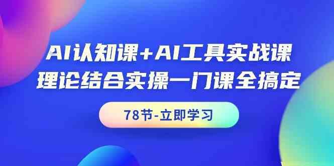 AI认知课+AI工具实战课，理论结合实操一门课全搞定(78节)-乐码云集