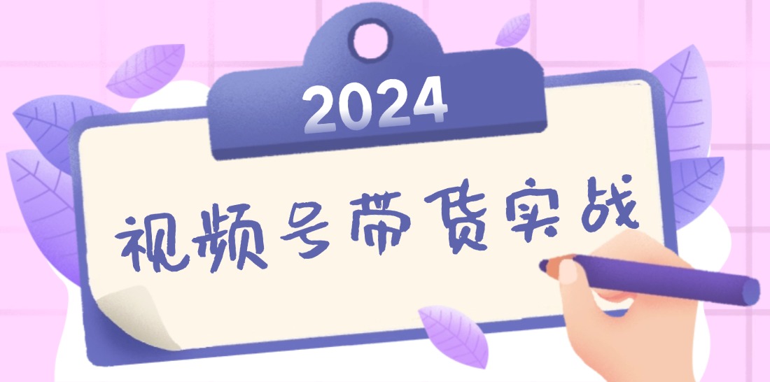 2024视频号最新带货实战课：无人直播/书单号卖货/个人IP口播 (附资料素材-乐码云集