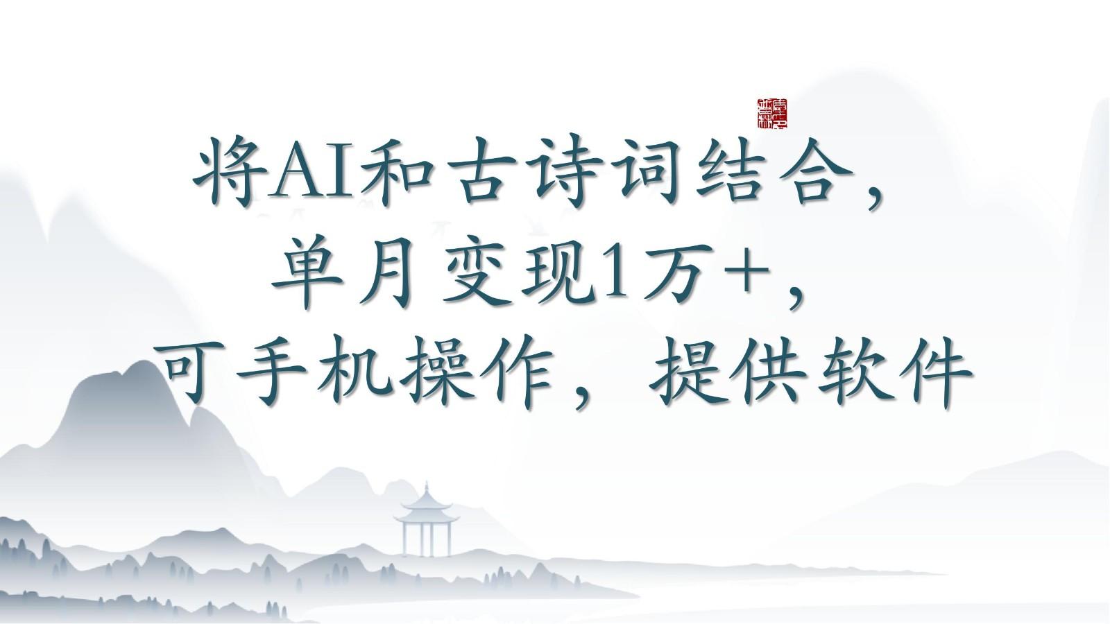 将AI和古诗词结合，单月变现1万+，可手机操作，附送软件-乐码云集