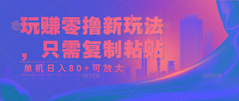 玩赚零撸新玩法，只需复制粘贴，单机日入80+可放大-乐码云集