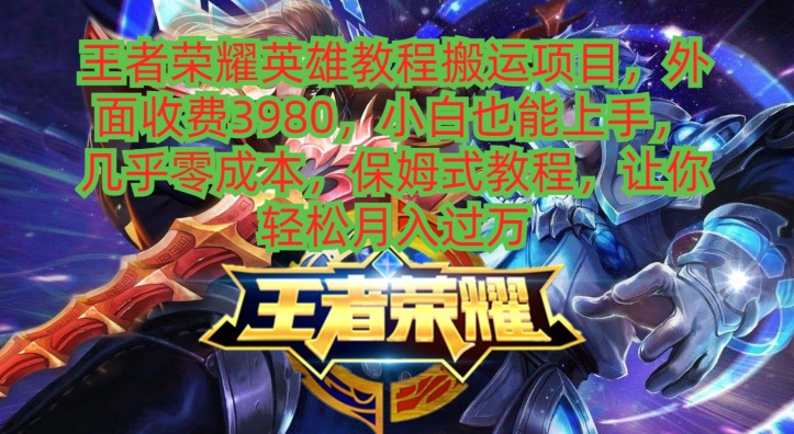 王者荣耀英雄教程搬运项目，小白也能上手，几乎零成本，保姆式教程-乐码云集