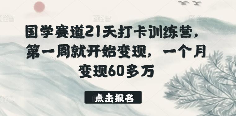 国学赛道21天打卡训练营，第一周就开始变现，一个月变现60多万-乐码云集