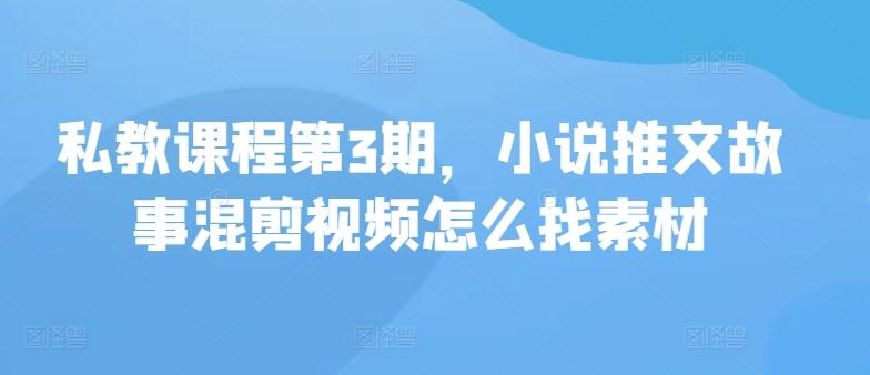 私教课程第3期，小说推文故事混剪视频怎么找素材-乐码云集