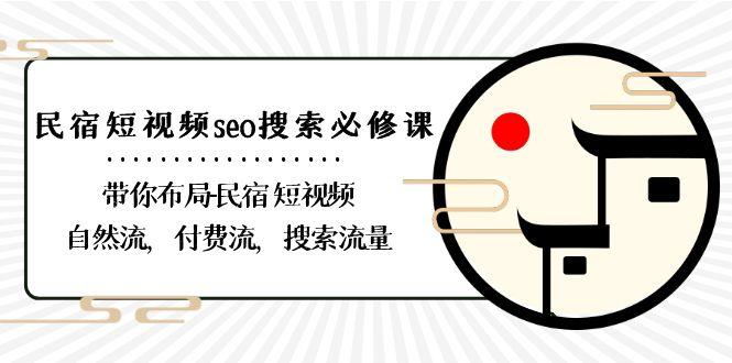 民宿短视频seo搜索必修课:带你布局民宿短视频自然流,付费流,搜索流量-乐码云集