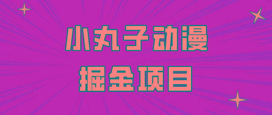 日入300的小丸子动漫掘金项目，简单好上手，适合所有朋友操作！-乐码云集