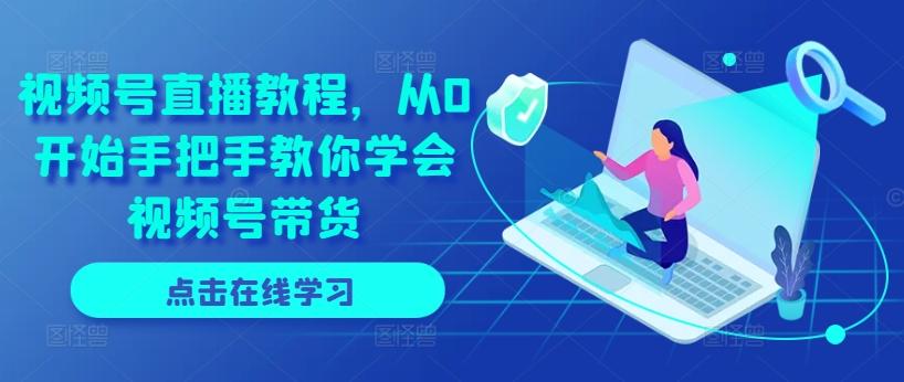 视频号直播教程，从0开始手把手教你学会视频号带货-乐码云集