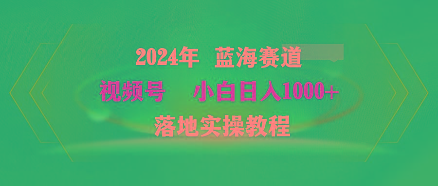 (9515期)2024年蓝海赛道 视频号  小白日入1000+ 落地实操教程-乐码云集