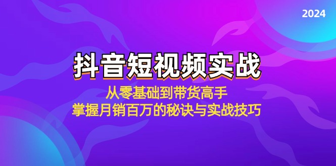 抖音短视频实战：从零基础到带货高手，掌握月销百万的秘诀与实战技巧-乐码云集