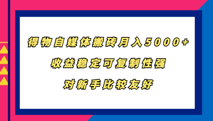得物自媒体搬砖，月入5000+，收益稳定可复制性强，对新手比较友好-乐码云集