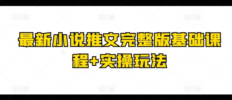 最新小说推文完整版基础课程+实操玩法-乐码云集