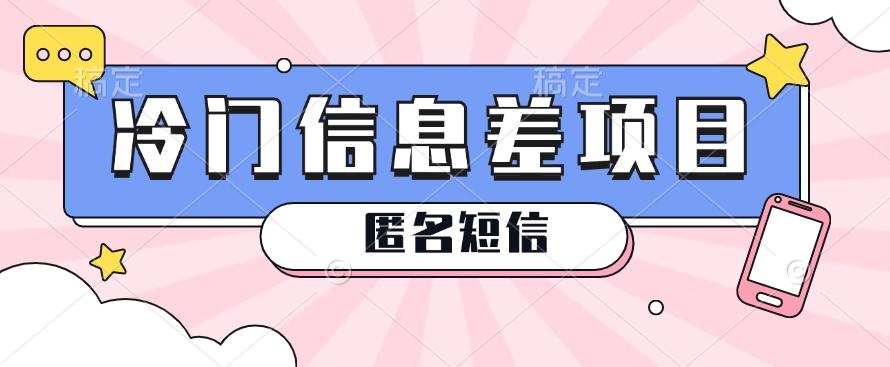 利用信息差操作的冷门赚钱项目，揭秘“匿名短信”日赚几十几百的玩法-乐码云集